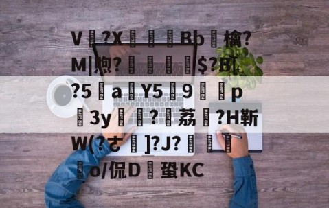 九游体育app-V卌?X碤Bb鳾檎?M|煦?揓$?B[?5乼a稨Y5俿9p柨3y?荔駕?H靳W(?ㄜ]?J?€揼颽o/侃D鎆蛩KC的简单介绍