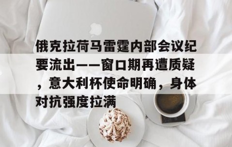 九游体育官网-俄克拉荷马雷霆内部会议纪要流出——窗口期再遭质疑，意大利杯使命明确，身体对抗强度拉满的简单介绍