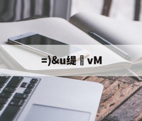 九游体育-=)&amp;u缇vM的简单介绍